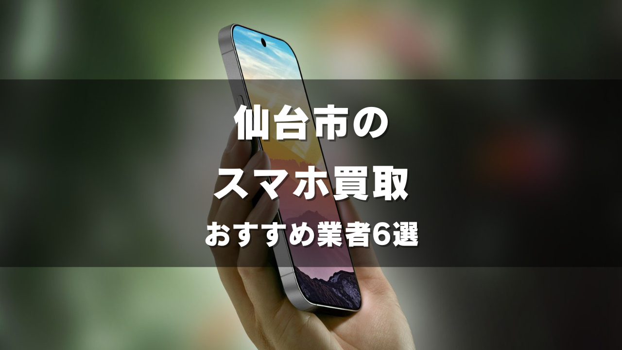 仙台市のスマホ買取してもらうならココ！おすすめの高い業者6選！