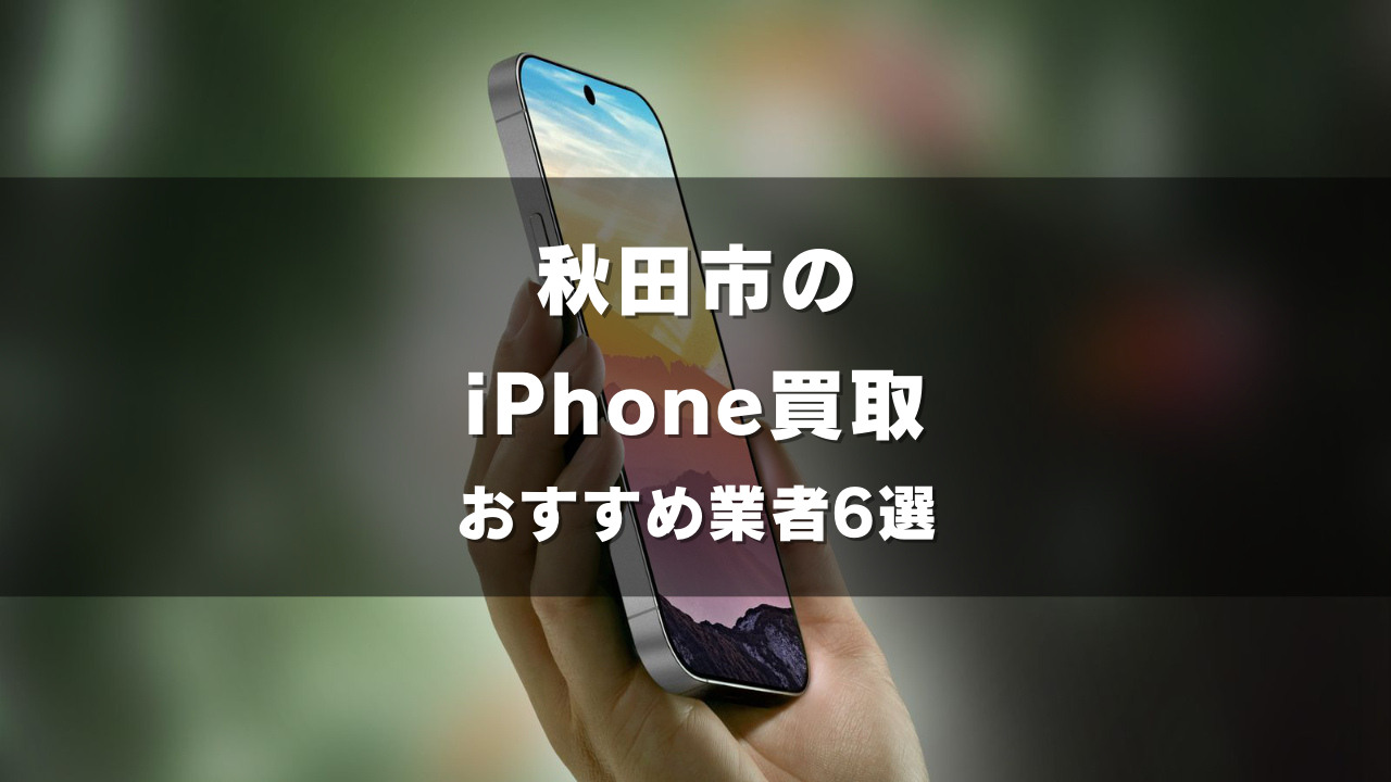 秋田市でiPhoneの買取をしてもらうならココ！おすすめの高い業者6選！