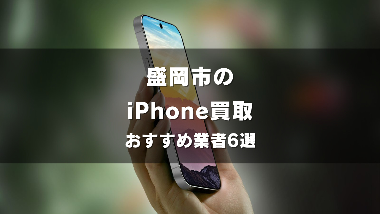 盛岡市でiPhoneの買取をしてもらうならココ！おすすめの高い業者6選！