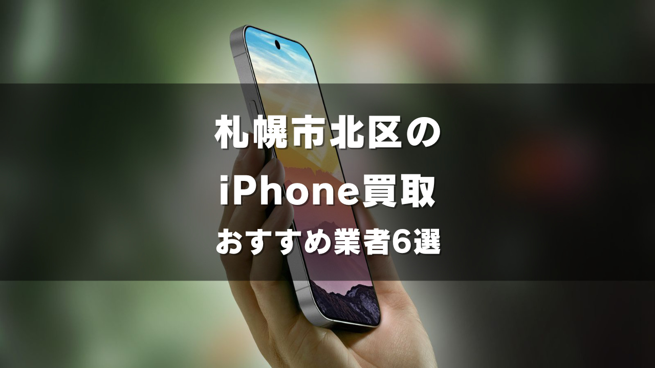 札幌市北区でiPhoneの買取をしてもらうならココ！おすすめの高い業者6選！