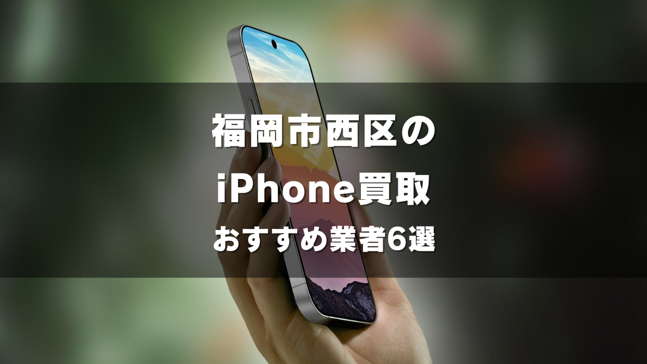 福岡市西区でiPhoneの買取をしてもらうならココ！おすすめの高い業者6選！