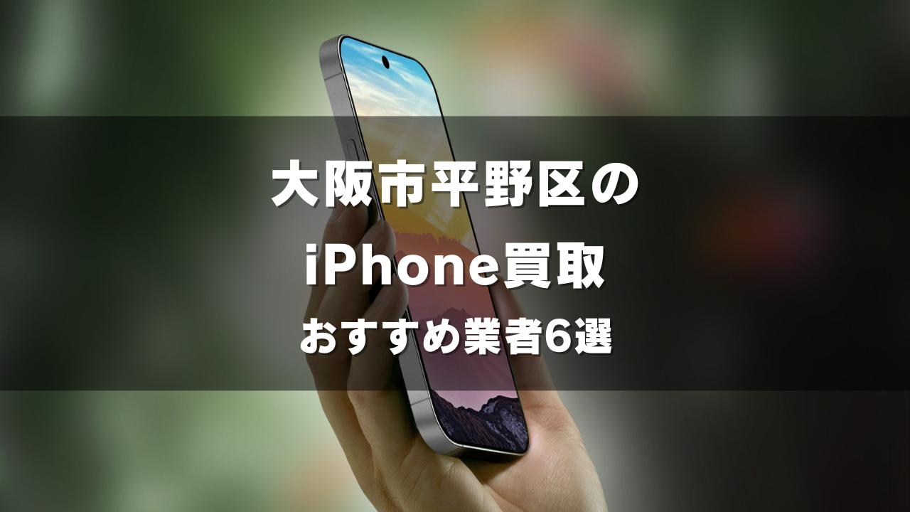 大阪市平野区でiPhoneの買取をしてもらうならココ！おすすめの高い業者6選！