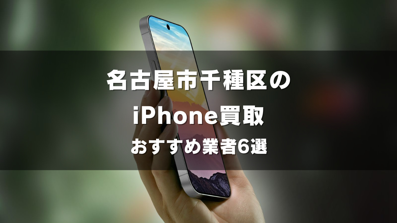 名古屋市千種区でiPhoneの買取をしてもらうならココ！おすすめの高い業者6選！