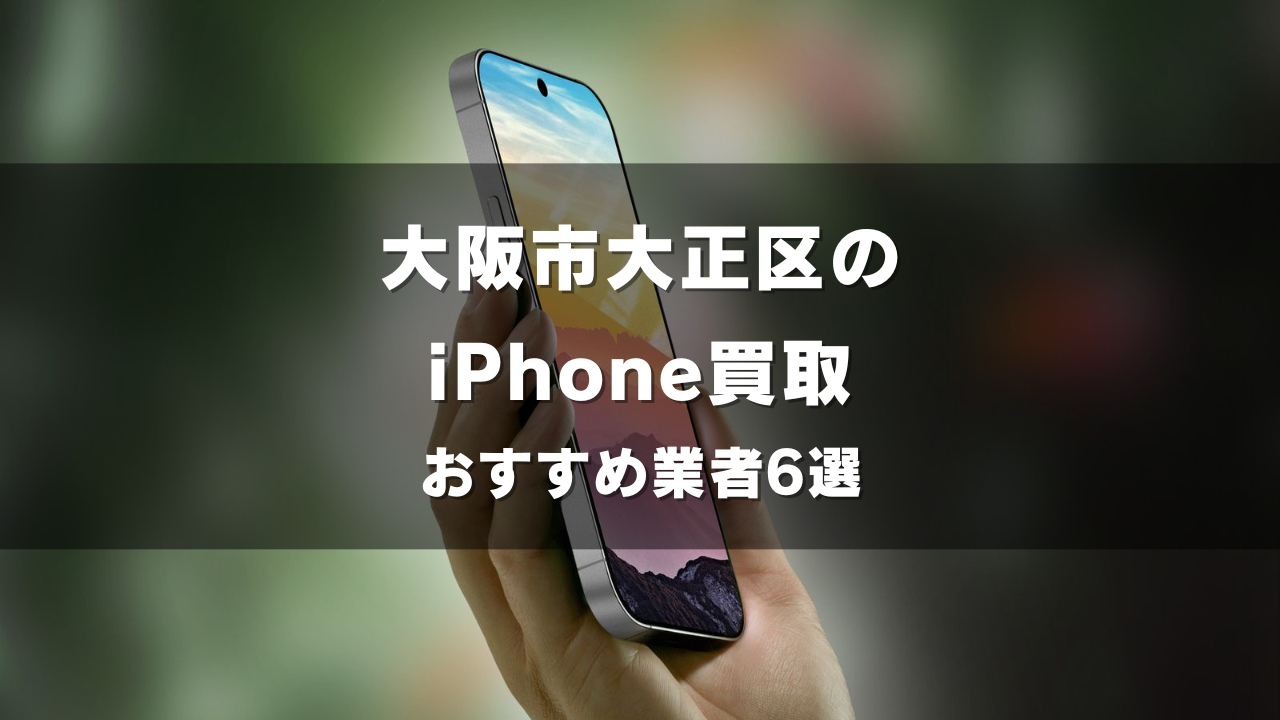 大阪市大正区でiPhoneの買取をしてもらうならココ！おすすめの高い業者6選！